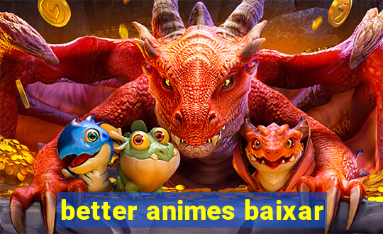 better animes baixar